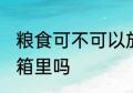 粮食可不可以放冰箱里 粮食可以放冰箱里吗