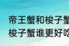 帝王蟹和梭子蟹哪个更好吃 帝王蟹和梭子蟹谁更好吃