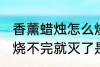 香薰蜡烛怎么烧不完就灭了 香薰蜡烛烧不完就灭了是什么原因