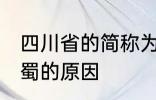 四川省的简称为什么是蜀 四川省简称蜀的原因