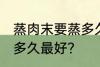 蒸肉末要蒸多久才不会老 蒸肉末要蒸多久最好？