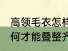 高领毛衣怎样才能叠整齐 高领毛衣如何才能叠整齐