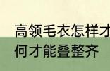 高领毛衣怎样才能叠整齐 高领毛衣如何才能叠整齐