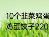 10个韭菜鸡蛋饺子多少热量 10个韭菜鸡蛋饺子220热量吗