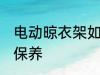 电动晾衣架如何保养 电动晾衣架怎么保养