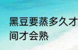 黑豆要蒸多久才会熟 黑豆要蒸多长时间才会熟