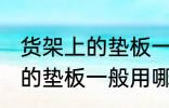 货架上的垫板一般用什么材料 货架上的垫板一般用哪些材料