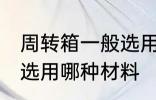 周转箱一般选用什么材料 周转箱一般选用哪种材料