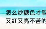 怎么炒糖色才能又红又亮不苦 炒糖色又红又亮不苦的方法