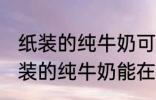 纸装的纯牛奶可以在微波炉加热吗 纸装的纯牛奶能在微波炉加热吗