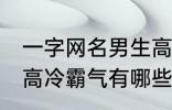 一字网名男生高冷霸气 一字网名男生高冷霸气有哪些