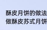 酥皮月饼的做法苏式月饼的做法 如何做酥皮苏式月饼