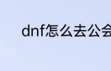 dnf怎么去公会 dnf如何去公会