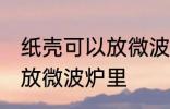 纸壳可以放微波炉里吗 纸壳可不可以放微波炉里