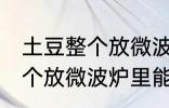 土豆整个放微波炉里可以烤吗 土豆整个放微波炉里能烤吗