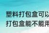 塑料打包盒可以放微波炉加热吗 塑料打包盒能不能用微波炉加热