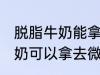 脱脂牛奶能拿去微波炉加热吗 脱脂牛奶可以拿去微波炉加热吗