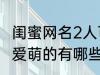 闺蜜网名2人可爱萌的 闺蜜网名2人可爱萌的有哪些