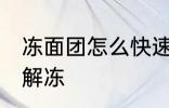 冻面团怎么快速解冻 冻面团如何快速解冻