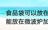 食品袋可以放在微波炉加热吗 食品袋能放在微波炉加热吗