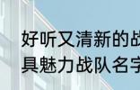 好听又清新的战队名字2022 霸气独具魅力战队名字