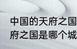 中国的天府之国指是在哪里 中国的天府之国是哪个城市