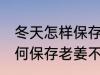 冬天怎样保存老姜不干不腐烂 冬天如何保存老姜不干不腐烂