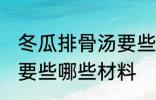 冬瓜排骨汤要些什么材料 冬瓜排骨汤要些哪些材料