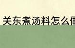 关东煮汤料怎么做 关东煮汤料如何做