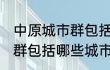 中原城市群包括哪几个城市 中原城市群包括哪些城市