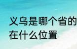 义乌是哪个省的城市在哪个位置 义乌在什么位置