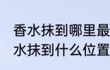 香水抹到哪里最好最能散发出香味 香水抹到什么位置最好最能散发出香味