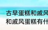 古早蛋糕和戚风蛋糕的区别 古早蛋糕和戚风蛋糕有什么区别