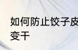 如何防止饺子皮变干 怎么防止饺子皮变干