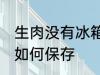 生肉没有冰箱怎么保存 生肉没有冰箱如何保存