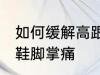 如何缓解高跟鞋脚掌痛 怎样缓解高跟鞋脚掌痛