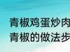 青椒鸡蛋炒肉的家常做法 肉片鸡蛋炒青椒的做法步骤