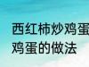 西红柿炒鸡蛋怎样做最好吃 西红柿炒鸡蛋的做法