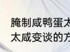 腌制咸鸭蛋太咸如何变淡 腌制咸鸭蛋太咸变谈的方法