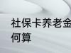 社保卡养老金怎么算 社保卡养老金如何算