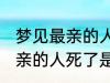 梦见最亲的人死了是怎么回事 梦见最亲的人死了是什么意思