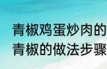 青椒鸡蛋炒肉的家常做法 肉片鸡蛋炒青椒的做法步骤