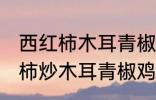 西红柿木耳青椒炒蛋怎么做好吃 西红柿炒木耳青椒鸡蛋的做法