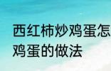 西红柿炒鸡蛋怎样做最好吃 西红柿炒鸡蛋的做法