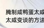 腌制咸鸭蛋太咸如何变淡 腌制咸鸭蛋太咸变谈的方法