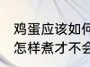 鸡蛋应该如何煮才不会裂开 鸡蛋应该怎样煮才不会裂开