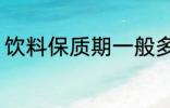 饮料保质期一般多久 保存饮料的时间