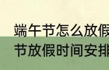 端午节怎么放假2022 2022年的端午节放假时间安排