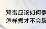 鸡蛋应该如何煮才不会裂开 鸡蛋应该怎样煮才不会裂开