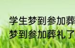 学生梦到参加葬礼了有什么兆头 学生梦到参加葬礼了有哪些兆头